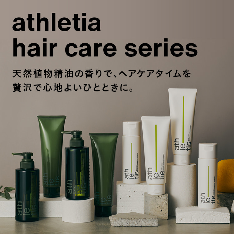 athletia hair care series 天然植物精油の香りで、ヘアケアタイムを贅沢で心地よいひとときに。