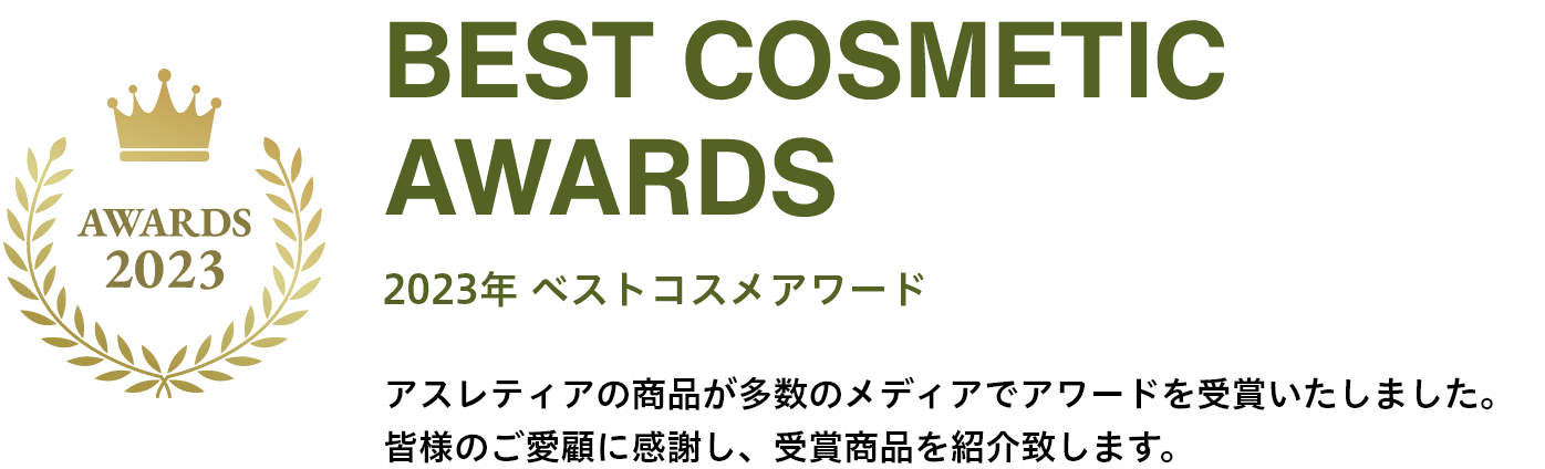 BEST COSMETIC AWARDS 2023年 ベストコスメアワード アスレティアの商品が多数のメディアでアワードを受賞いたしました。皆様のご愛顧に感謝し、受賞商品を紹介致します。